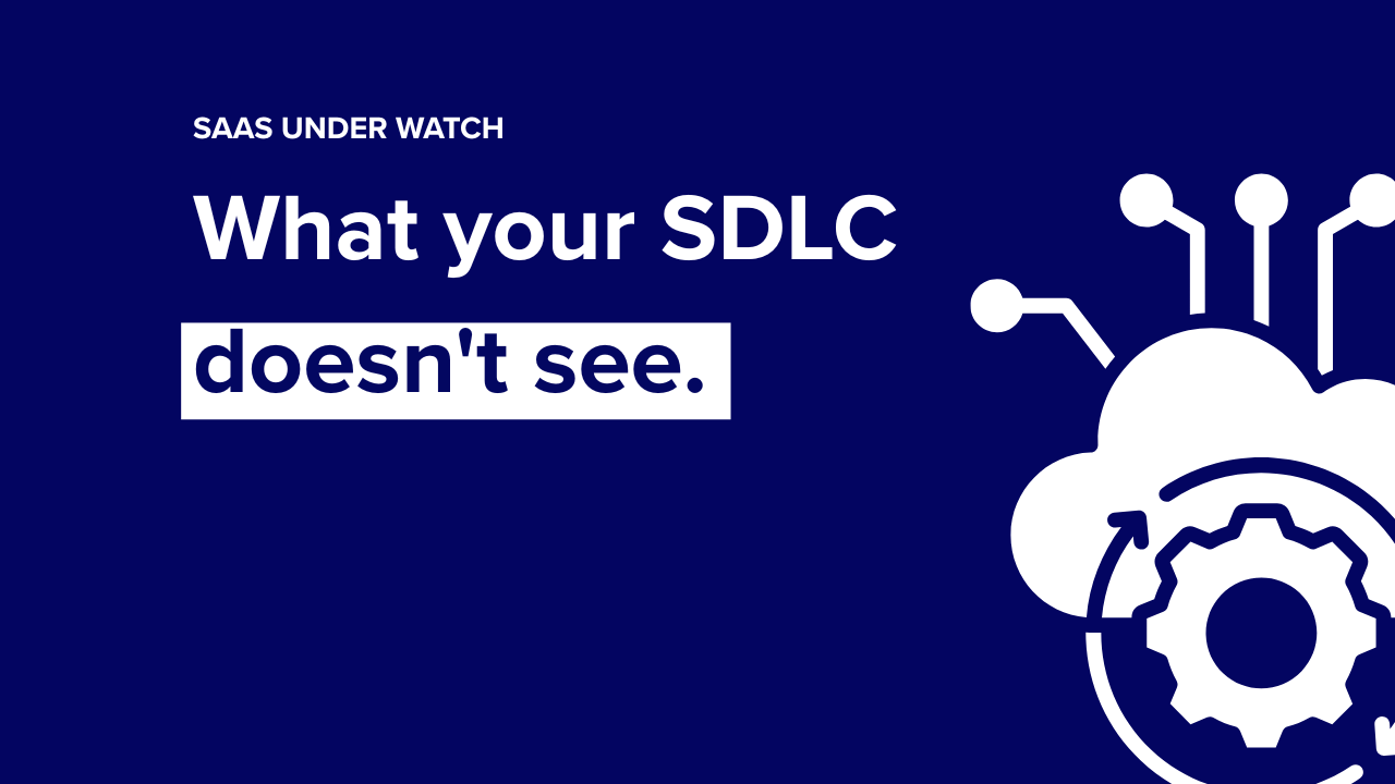SaaS Under Watch: What Your SDLC Doesn